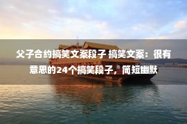 父子合约搞笑文案段子 搞笑文案：很有意思的24个搞笑段子，简短幽默