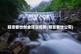 延吉餐饮创业项目招聘(延吉餐饮公司)