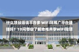 什么项目赚钱平台多 WiFi贴推广平台赚钱吗？10问带你了解地推共享WiFi贴项目。