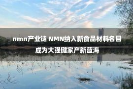 nmn产业链 NMN纳入新食品材料名目 成为大强健家产新蓝海