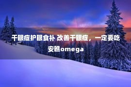 干眼症护眼食补 改善干眼症，一定要吃安瞧omega