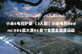 小米6电视护眼 【3人团】小米电视Redmi X86超大屏86英寸金属全面屏运动补偿智能【11月30日发完】 4029元