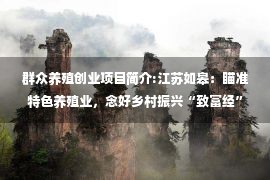 群众养殖创业项目简介:江苏如皋：瞄准特色养殖业，念好乡村振兴“致富经”