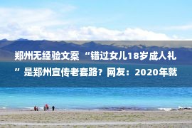 郑州无经验文案 “错过女儿18岁成人礼”是郑州宣传老套路？网友：2020年就用过了