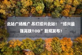 北站广场推广 吊打绍兴北站！“绍兴最强高铁TOD”新规发布！