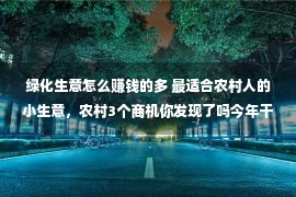 绿化生意怎么赚钱的多 最适合农村人的小生意，农村3个商机你发现了吗今年干最赚钱！