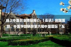 线上中医创业项目简介:【喜讯】附属医院、中医学院斩获第六届中国国际“互联网+”大学生创新创业大赛银奖1项、铜奖1项！创历史最好记录！