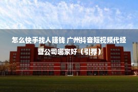 怎么快手找人赚钱 广州抖音短视频代经营公司哪家好（引荐）