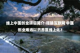 线上中医创业项目简介:搭脉互联网 中医创业难逃以药养医线上化？