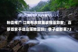 粉霜推广 江南布衣就童装图案致歉；喜茶首家手造店落地深圳；李子柒断更72天｜消研所周报