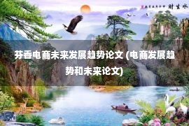 芬香电商未来发展趋势论文 (电商发展趋势和未来论文)