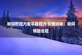 如何把视力变平稳视力 久悦达昕：如何预防近视