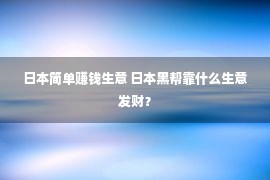 日本简单赚钱生意 日本黑帮靠什么生意发财？