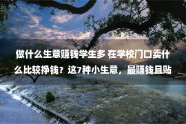 做什么生意赚钱学生多 在学校门口卖什么比较挣钱？这7种小生意，最赚钱且贴合学生需求