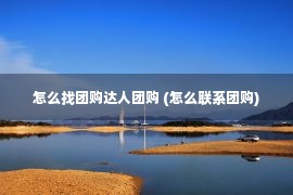 怎么找团购达人团购 (怎么联系团购)