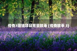 传奇3赚钱项目背景故事 (传奇故事 3)