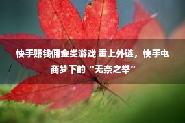 快手赚钱佣金类游戏 重上外链，快手电商梦下的“无奈之举”