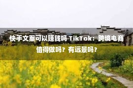 快手文案可以赚钱吗 TikTok：跨境电商值得做吗？有远景吗？