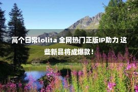 高个日常lolita 全网热门正版IP助力 这些新品将成爆款！