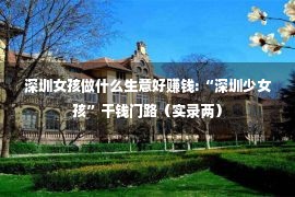 深圳女孩做什么生意好赚钱:“深圳少女孩”干钱门路（实录两）