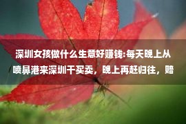 深圳女孩做什么生意好赚钱:每天晚上从喷鼻港来深圳干买卖，晚上再赶归往，赔200亿后患癌逝世