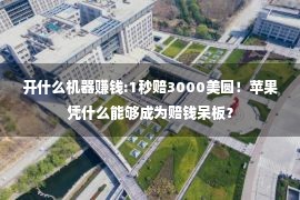 开什么机器赚钱:1秒赔3000美圆！苹果凭什么能够成为赔钱呆板？