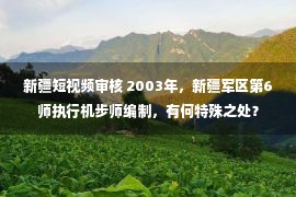 新疆短视频审核 2003年，新疆军区第6师执行机步师编制，有何特殊之处？