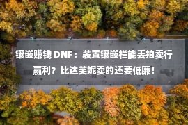 镶嵌赚钱 DNF：装置镶嵌栏能丢拍卖行赢利？比达芙妮卖的还要低廉！