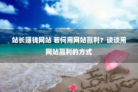 站长赚钱网站 若何用网站赢利？谈谈用网站赢利的方式