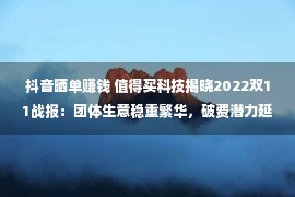 抖音晒单赚钱 值得买科技揭晓2022双11战报：团体生意稳重繁华，破费潜力延续释放