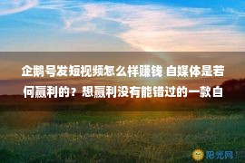 企鹅号发短视频怎么样赚钱 自媒体是若何赢利的？想赢利没有能错过的一款自媒体多平台揭晓器械