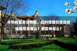  牛奶有营养没有假，但时常喝究竟会给体魄带来甚么？要留神甚么？