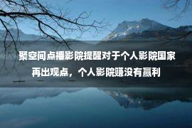  聚空间点播影院提醒对于个人影院国家再出观点，个人影院赚没有赢利