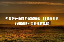 抖音多开赚钱 抖宝宝精选：抖音赢利真的很难吗？我看没有见得