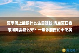 夏季晚上能做什么生意赚钱 清点夏日夜市摆摊卖甚么好？一集体能做的小吃买卖