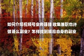 如何介绍视频号业务赚钱 收集兼职也许做甚么副业？怎样找到顺应自身的副业项目