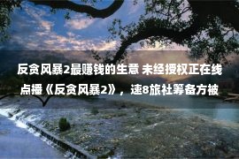 反贪风暴2最赚钱的生意 未经授权正在线点播《反贪风暴2》，速8旅社筹备方被判赔