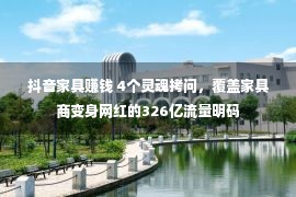 抖音家具赚钱 4个灵魂拷问，覆盖家具商变身网红的326亿流量明码