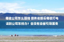 催收公司怎么赚钱 债务逾期后催收打电话到公司怎样办？会没有会被引导罢免？