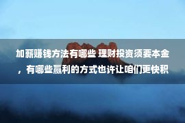 加薪赚钱方法有哪些 理财投资须要本金，有哪些赢利的方式也许让咱们更快积存本金