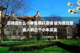 市场卖什么小本生意好赚钱 较为顺应普遍人的三个小本买卖