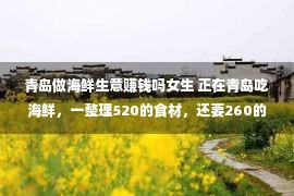 青岛做海鲜生意赚钱吗女生 正在青岛吃海鲜，一整理520的食材，还要260的加工费，外洋人直呼吃没有起