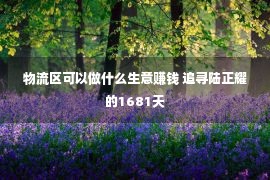 物流区可以做什么生意赚钱 追寻陆正耀的1681天