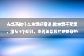 在华西做什么生意好赚钱:做生意干买卖，服从4个规则，责罚差繁复的益处联络，赔钱就不难！