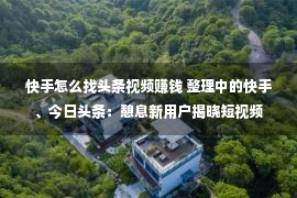 快手怎么找头条视频赚钱 整理中的快手、今日头条：憩息新用户揭晓短视频