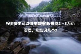 投资多少可以做生意赚钱:投资2～3万小买卖，您结识几个？