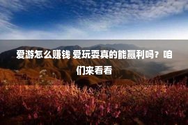 爱游怎么赚钱 爱玩耍真的能赢利吗？咱们来看看