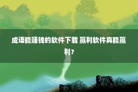 成语能赚钱的软件下载 赢利软件真能赢利？