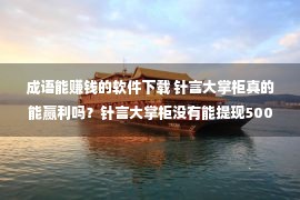 成语能赚钱的软件下载 针言大掌柜真的能赢利吗？针言大掌柜没有能提现500是套路