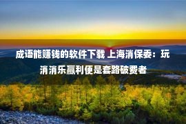 成语能赚钱的软件下载 上海消保委：玩消消乐赢利便是套路破费者